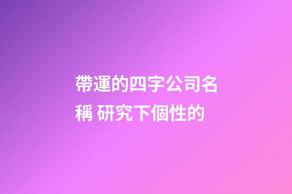 帶運的四字公司名稱 研究下個性的-第1張-公司起名-玄機派